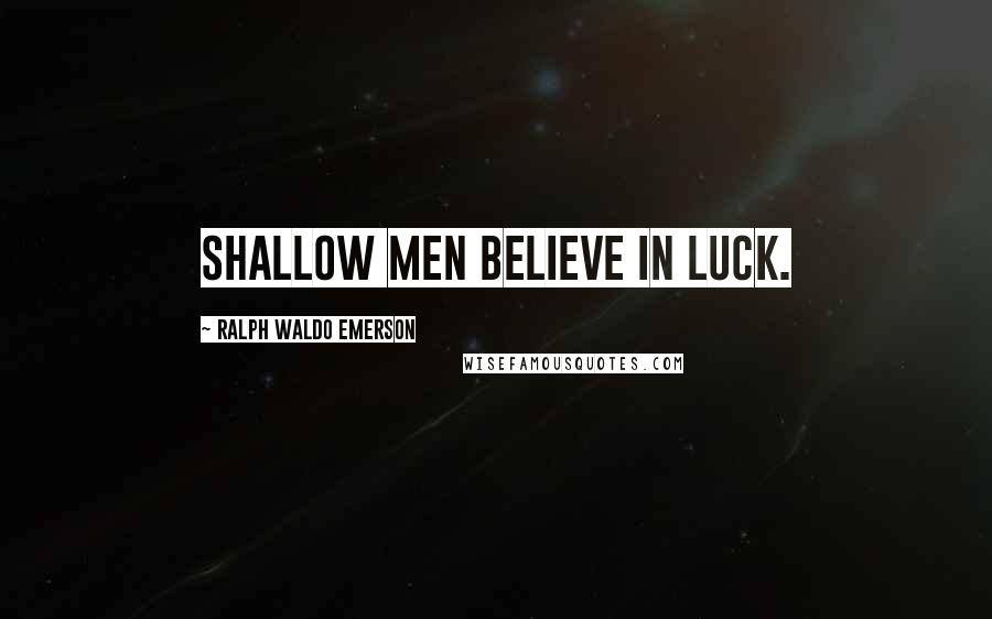Ralph Waldo Emerson Quotes: Shallow men believe in luck.