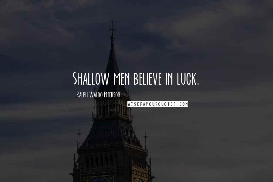 Ralph Waldo Emerson Quotes: Shallow men believe in luck.