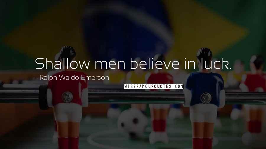 Ralph Waldo Emerson Quotes: Shallow men believe in luck.