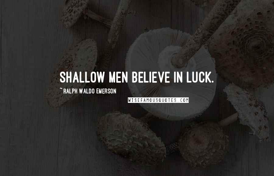 Ralph Waldo Emerson Quotes: Shallow men believe in luck.