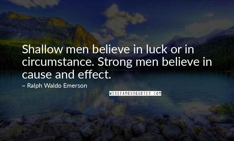 Ralph Waldo Emerson Quotes: Shallow men believe in luck or in circumstance. Strong men believe in cause and effect.