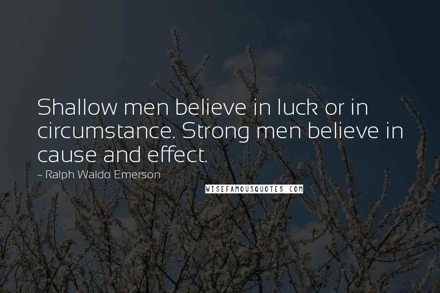 Ralph Waldo Emerson Quotes: Shallow men believe in luck or in circumstance. Strong men believe in cause and effect.