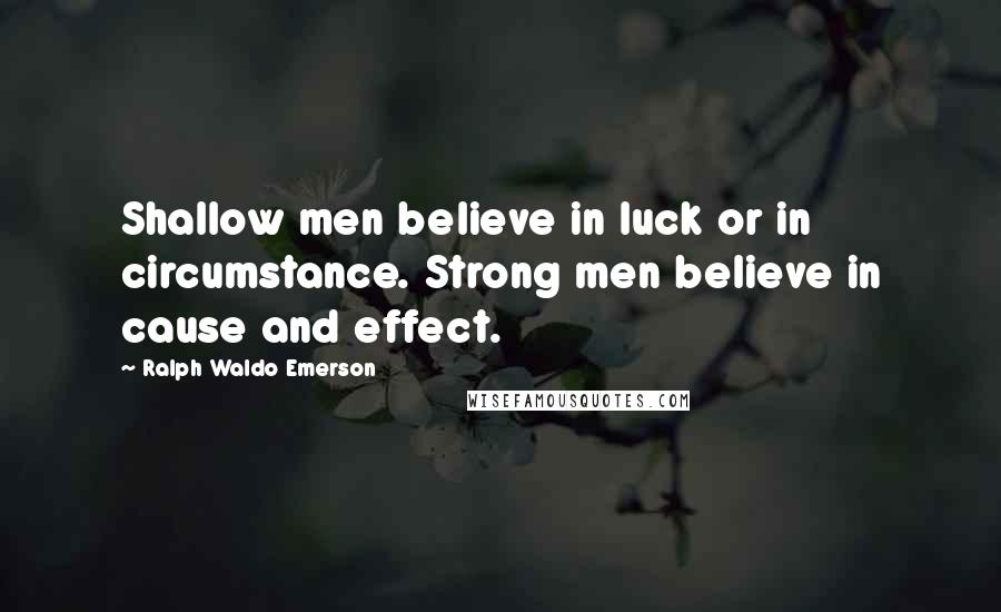 Ralph Waldo Emerson Quotes: Shallow men believe in luck or in circumstance. Strong men believe in cause and effect.