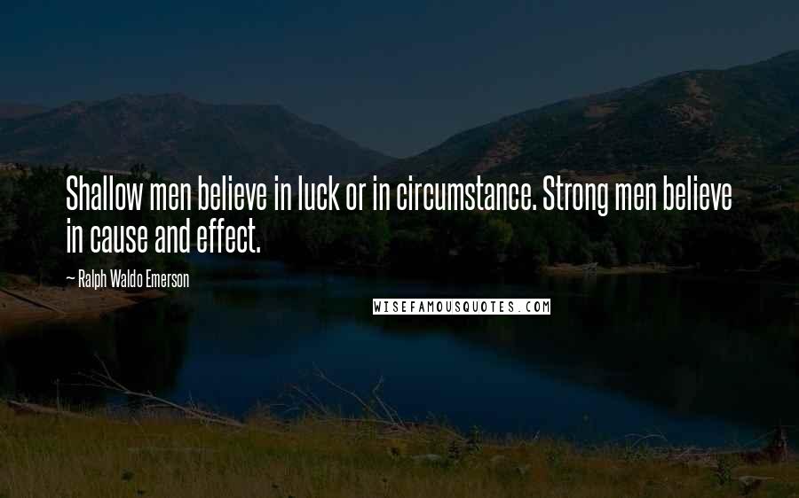 Ralph Waldo Emerson Quotes: Shallow men believe in luck or in circumstance. Strong men believe in cause and effect.