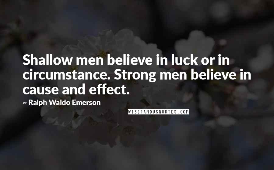 Ralph Waldo Emerson Quotes: Shallow men believe in luck or in circumstance. Strong men believe in cause and effect.
