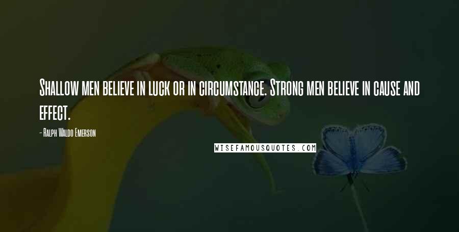 Ralph Waldo Emerson Quotes: Shallow men believe in luck or in circumstance. Strong men believe in cause and effect.