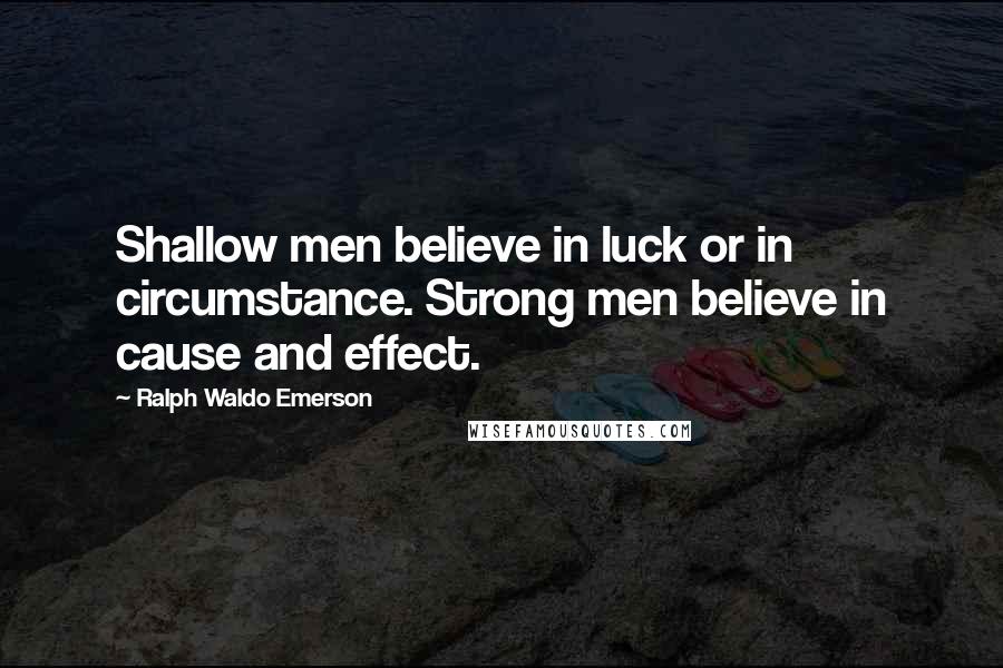 Ralph Waldo Emerson Quotes: Shallow men believe in luck or in circumstance. Strong men believe in cause and effect.