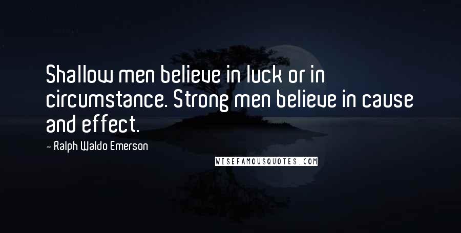 Ralph Waldo Emerson Quotes: Shallow men believe in luck or in circumstance. Strong men believe in cause and effect.