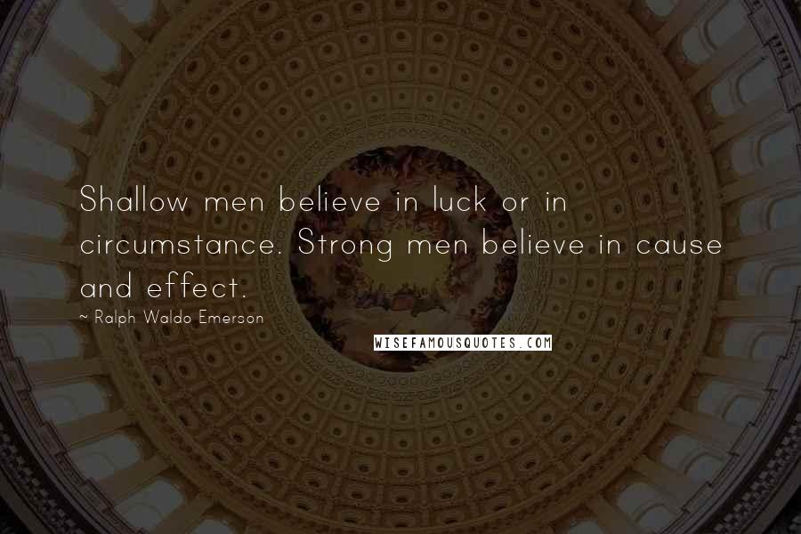 Ralph Waldo Emerson Quotes: Shallow men believe in luck or in circumstance. Strong men believe in cause and effect.