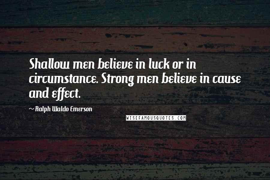Ralph Waldo Emerson Quotes: Shallow men believe in luck or in circumstance. Strong men believe in cause and effect.