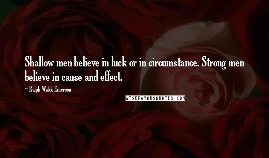 Ralph Waldo Emerson Quotes: Shallow men believe in luck or in circumstance. Strong men believe in cause and effect.