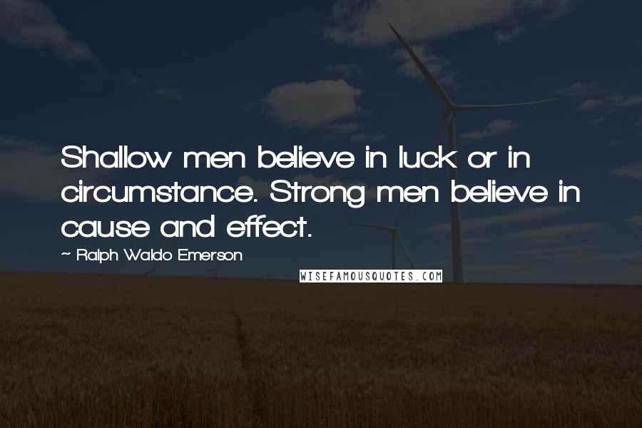 Ralph Waldo Emerson Quotes: Shallow men believe in luck or in circumstance. Strong men believe in cause and effect.