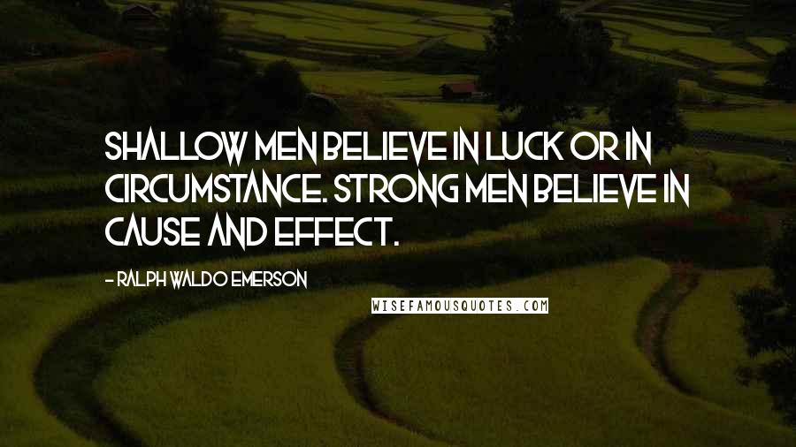 Ralph Waldo Emerson Quotes: Shallow men believe in luck or in circumstance. Strong men believe in cause and effect.