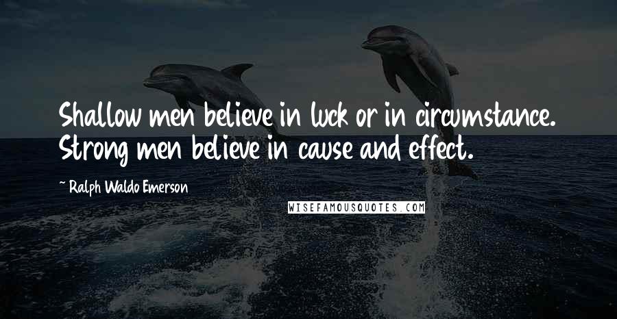 Ralph Waldo Emerson Quotes: Shallow men believe in luck or in circumstance. Strong men believe in cause and effect.