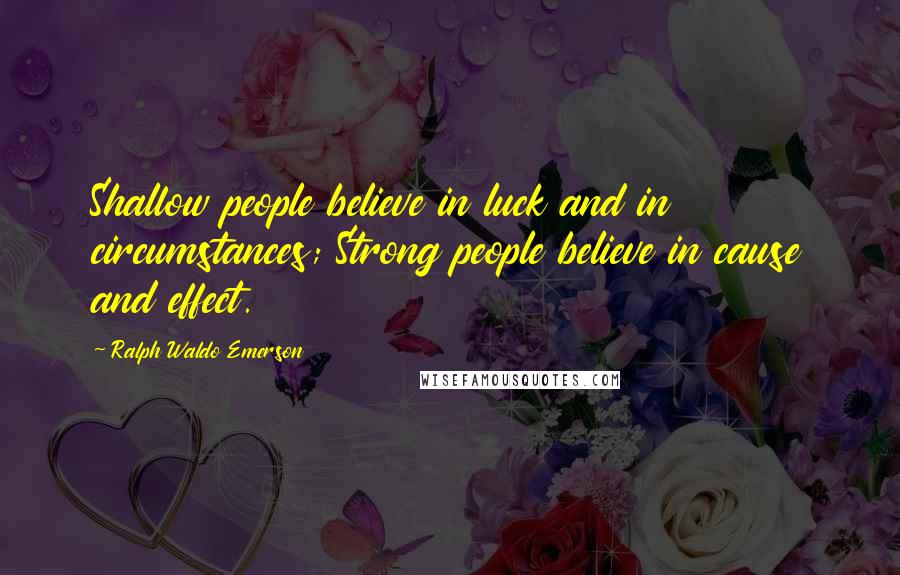 Ralph Waldo Emerson Quotes: Shallow people believe in luck and in circumstances; Strong people believe in cause and effect.