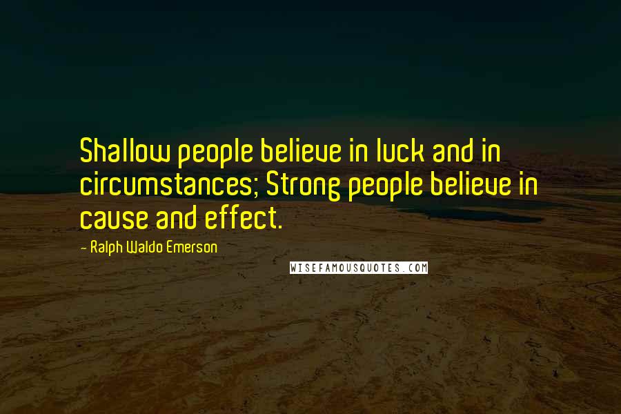 Ralph Waldo Emerson Quotes: Shallow people believe in luck and in circumstances; Strong people believe in cause and effect.