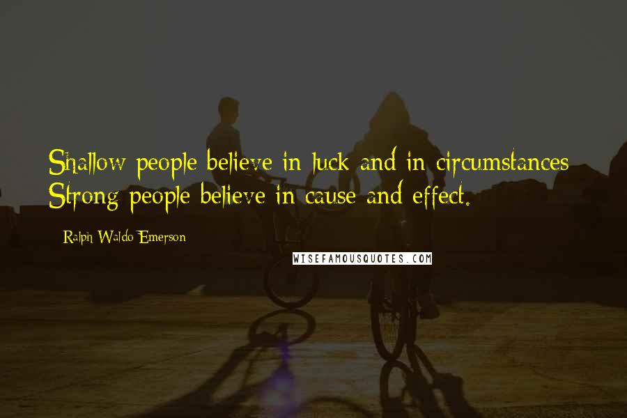 Ralph Waldo Emerson Quotes: Shallow people believe in luck and in circumstances; Strong people believe in cause and effect.