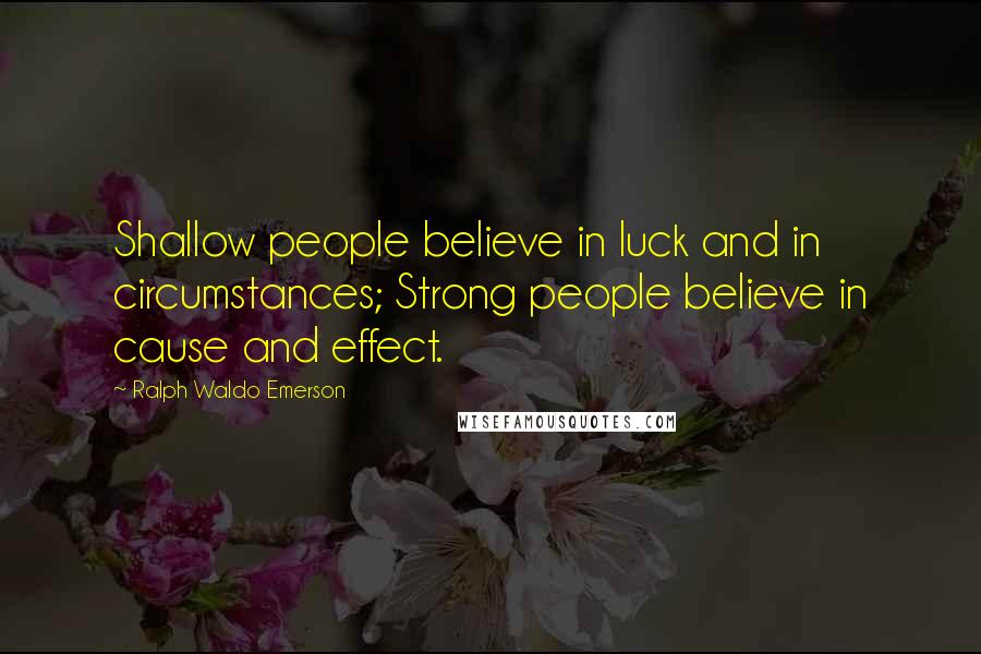 Ralph Waldo Emerson Quotes: Shallow people believe in luck and in circumstances; Strong people believe in cause and effect.