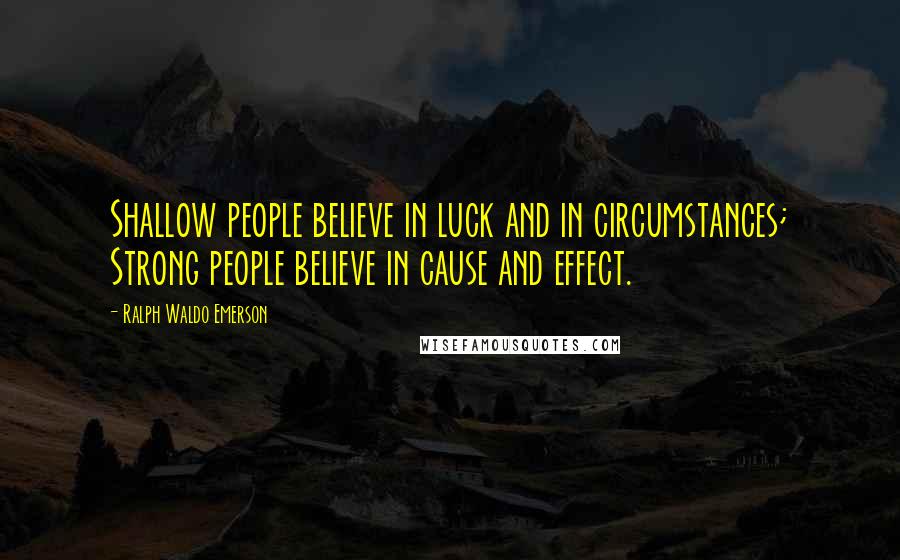 Ralph Waldo Emerson Quotes: Shallow people believe in luck and in circumstances; Strong people believe in cause and effect.