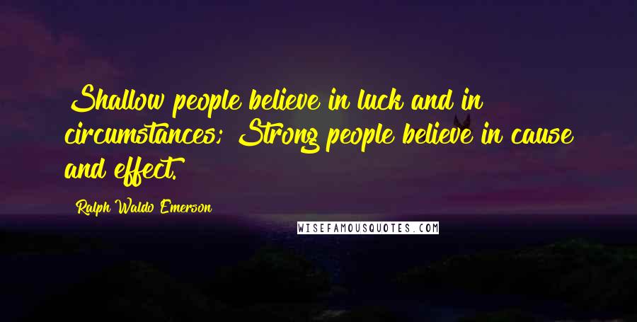 Ralph Waldo Emerson Quotes: Shallow people believe in luck and in circumstances; Strong people believe in cause and effect.