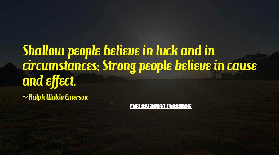 Ralph Waldo Emerson Quotes: Shallow people believe in luck and in circumstances; Strong people believe in cause and effect.