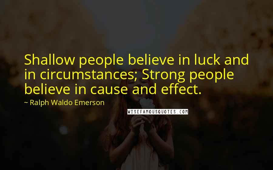 Ralph Waldo Emerson Quotes: Shallow people believe in luck and in circumstances; Strong people believe in cause and effect.