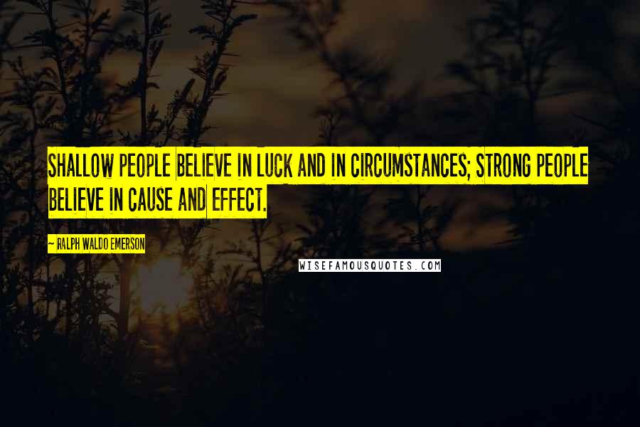 Ralph Waldo Emerson Quotes: Shallow people believe in luck and in circumstances; Strong people believe in cause and effect.