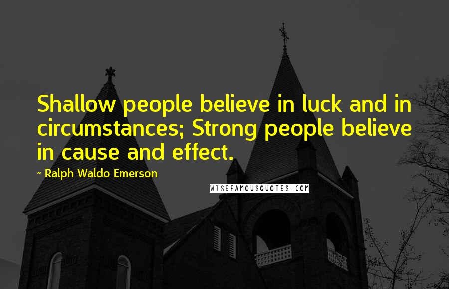 Ralph Waldo Emerson Quotes: Shallow people believe in luck and in circumstances; Strong people believe in cause and effect.