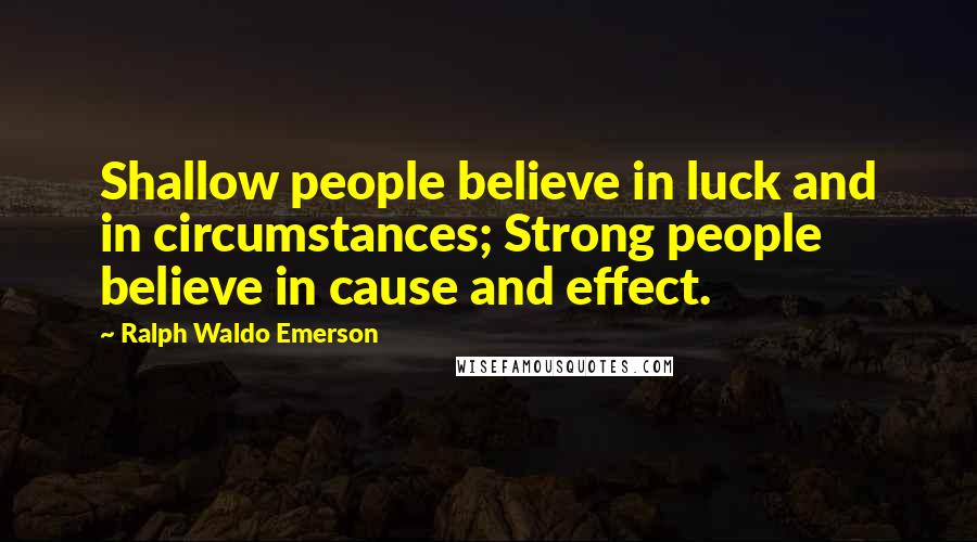 Ralph Waldo Emerson Quotes: Shallow people believe in luck and in circumstances; Strong people believe in cause and effect.