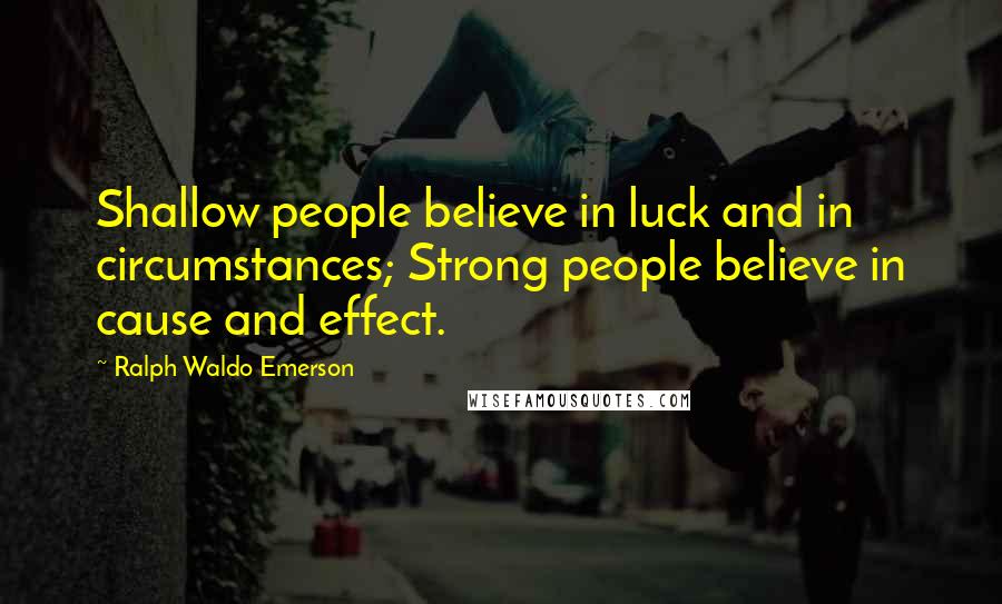 Ralph Waldo Emerson Quotes: Shallow people believe in luck and in circumstances; Strong people believe in cause and effect.