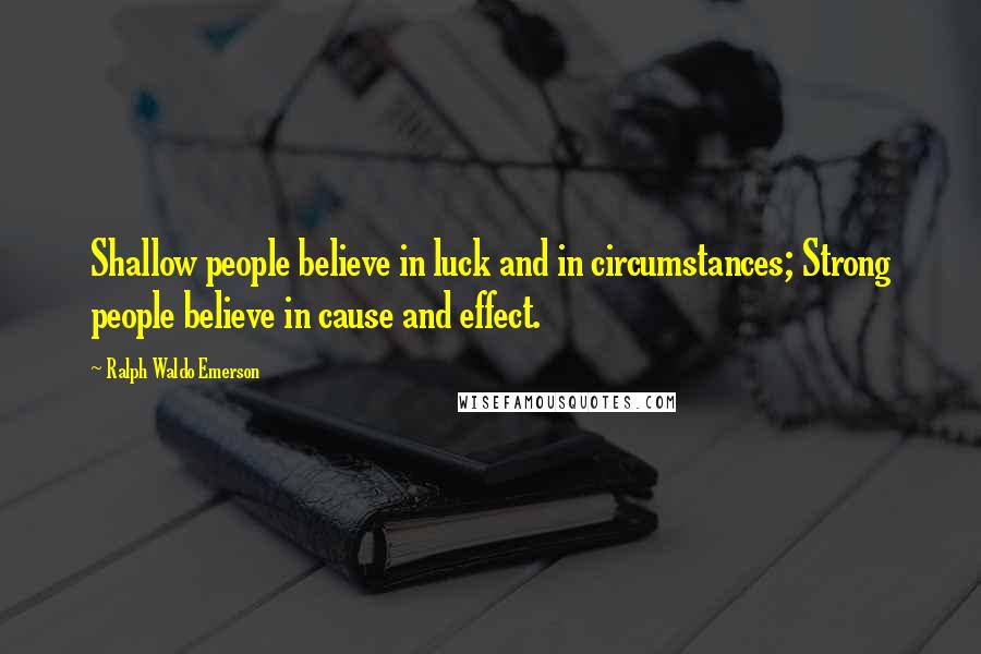 Ralph Waldo Emerson Quotes: Shallow people believe in luck and in circumstances; Strong people believe in cause and effect.