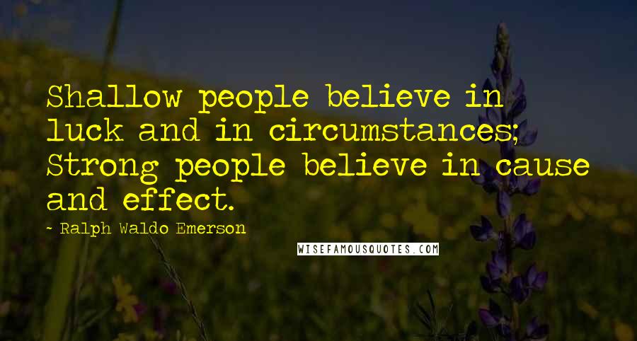 Ralph Waldo Emerson Quotes: Shallow people believe in luck and in circumstances; Strong people believe in cause and effect.