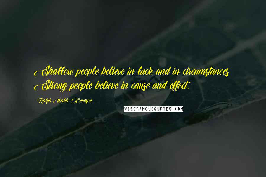 Ralph Waldo Emerson Quotes: Shallow people believe in luck and in circumstances; Strong people believe in cause and effect.