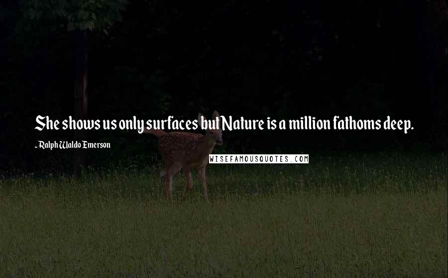 Ralph Waldo Emerson Quotes: She shows us only surfaces but Nature is a million fathoms deep.