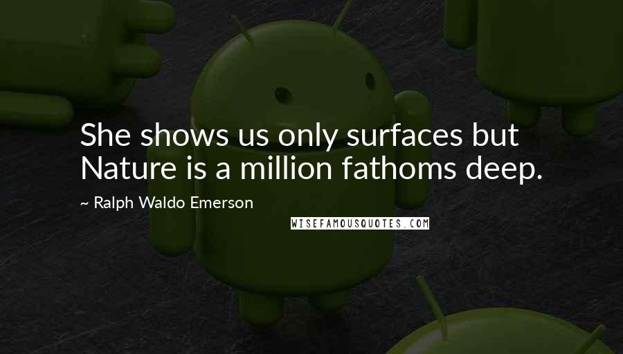 Ralph Waldo Emerson Quotes: She shows us only surfaces but Nature is a million fathoms deep.