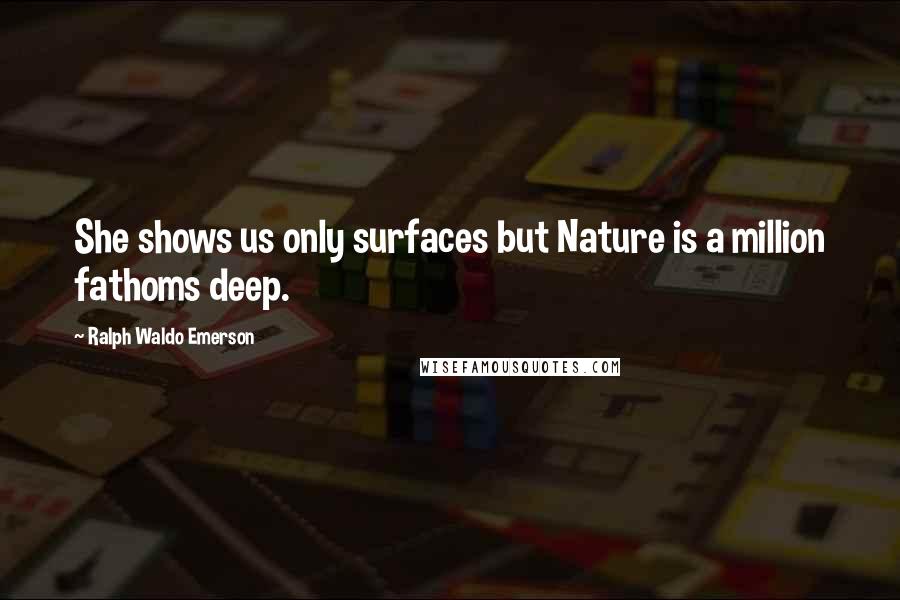 Ralph Waldo Emerson Quotes: She shows us only surfaces but Nature is a million fathoms deep.
