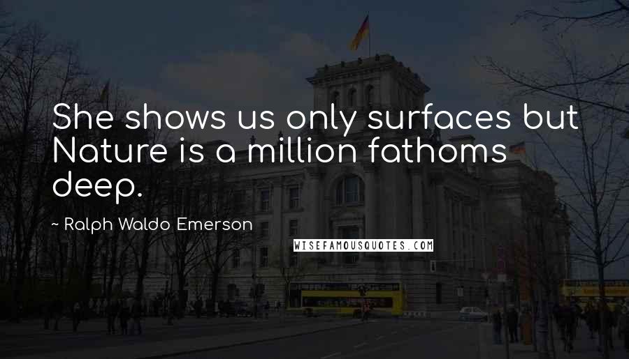 Ralph Waldo Emerson Quotes: She shows us only surfaces but Nature is a million fathoms deep.