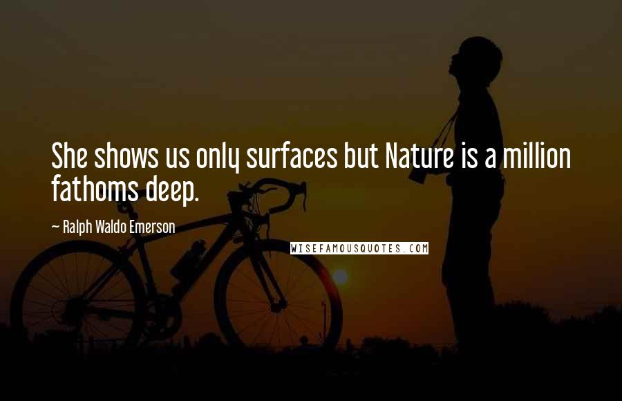 Ralph Waldo Emerson Quotes: She shows us only surfaces but Nature is a million fathoms deep.