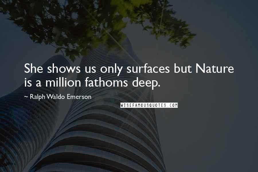 Ralph Waldo Emerson Quotes: She shows us only surfaces but Nature is a million fathoms deep.