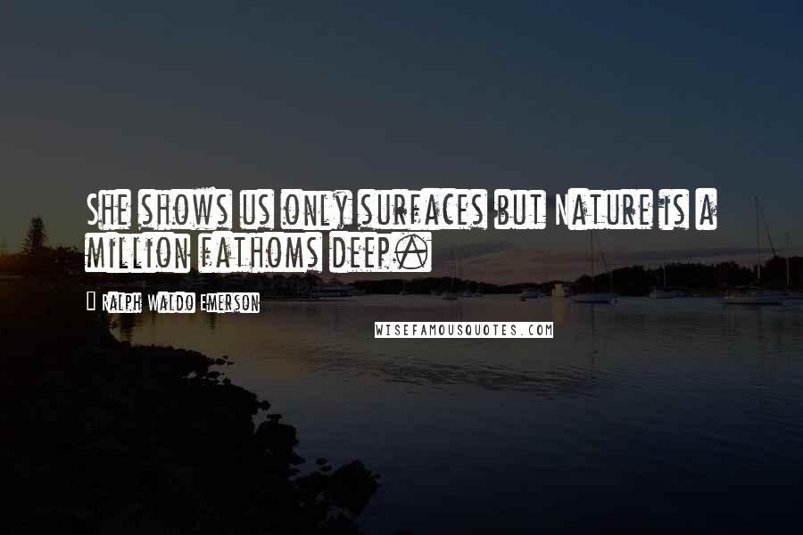 Ralph Waldo Emerson Quotes: She shows us only surfaces but Nature is a million fathoms deep.
