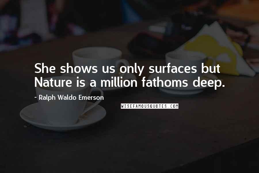 Ralph Waldo Emerson Quotes: She shows us only surfaces but Nature is a million fathoms deep.