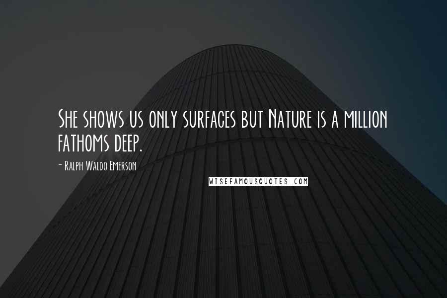 Ralph Waldo Emerson Quotes: She shows us only surfaces but Nature is a million fathoms deep.