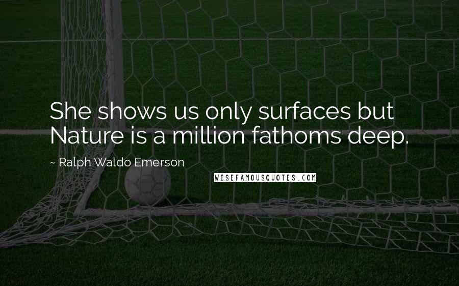 Ralph Waldo Emerson Quotes: She shows us only surfaces but Nature is a million fathoms deep.