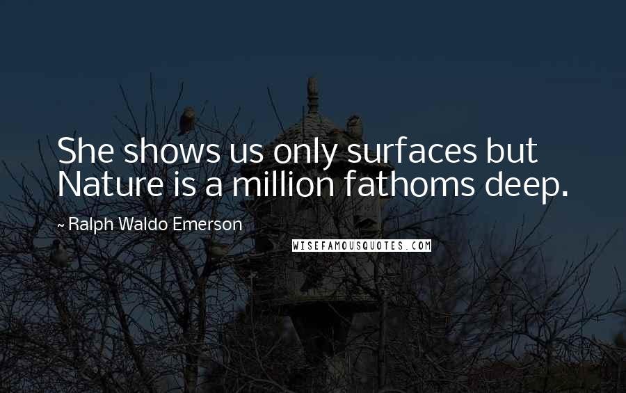 Ralph Waldo Emerson Quotes: She shows us only surfaces but Nature is a million fathoms deep.