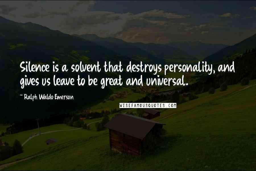 Ralph Waldo Emerson Quotes: Silence is a solvent that destroys personality, and gives us leave to be great and universal.