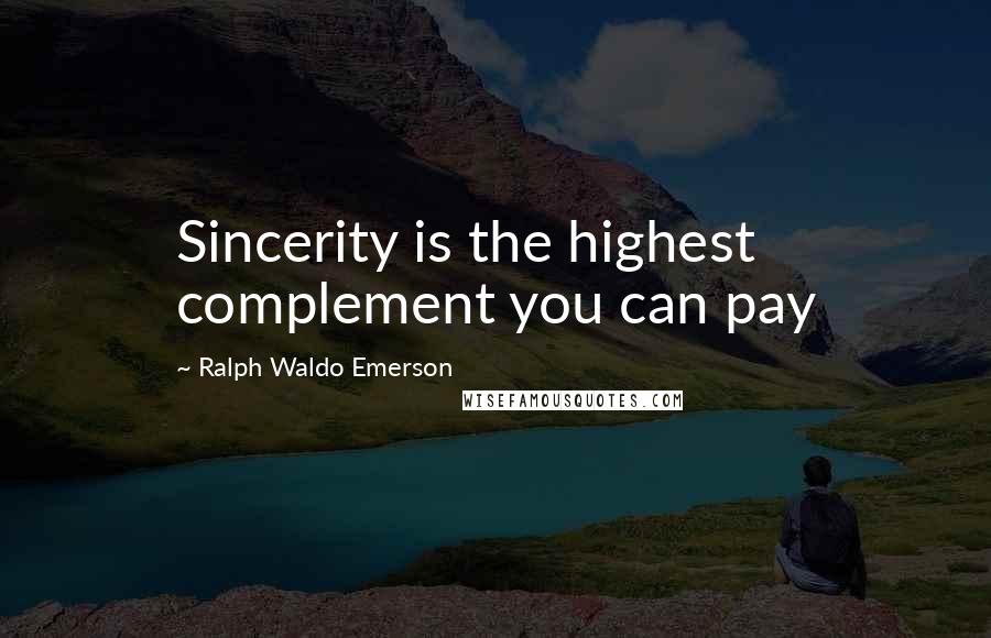 Ralph Waldo Emerson Quotes: Sincerity is the highest complement you can pay