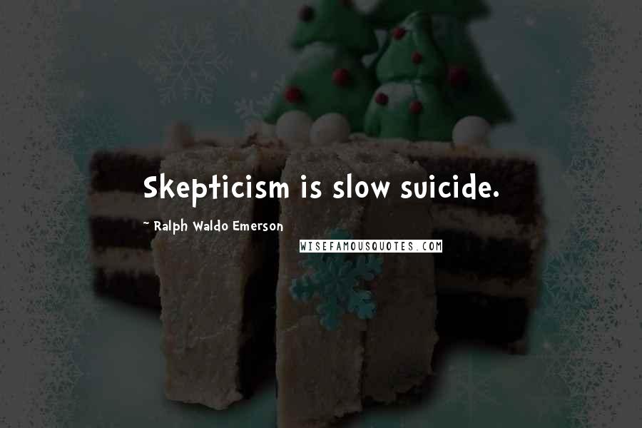 Ralph Waldo Emerson Quotes: Skepticism is slow suicide.