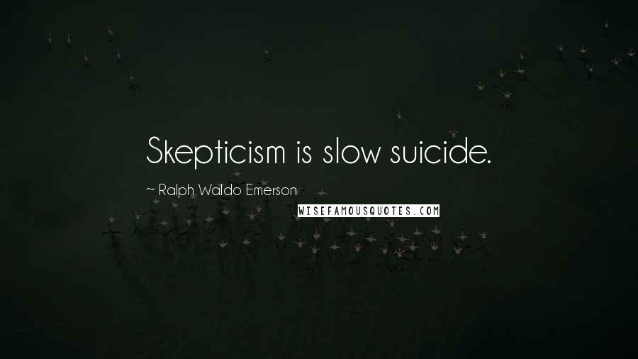 Ralph Waldo Emerson Quotes: Skepticism is slow suicide.