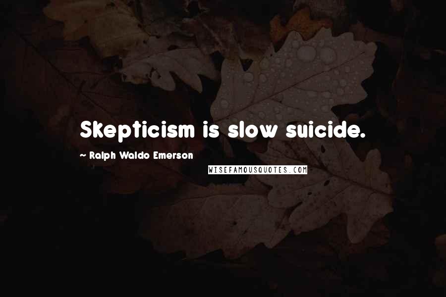 Ralph Waldo Emerson Quotes: Skepticism is slow suicide.