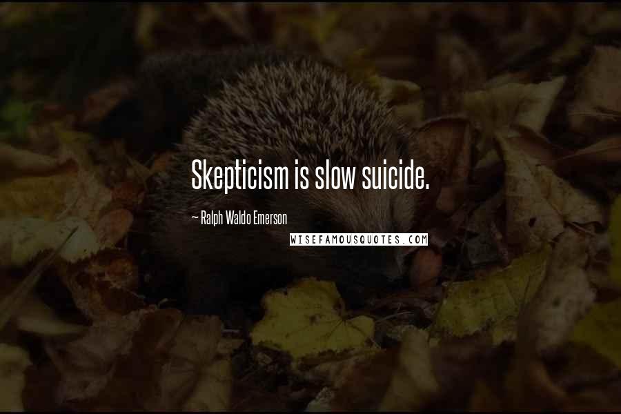 Ralph Waldo Emerson Quotes: Skepticism is slow suicide.